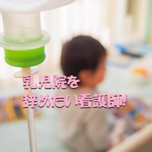 乳児院の看護師が辞めたい！と感じてしまう理由とは？